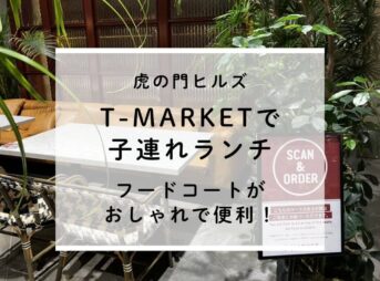 虎ノ門ヒルズT-MARKET子連れランチ｜フードコートがおしゃれで便利