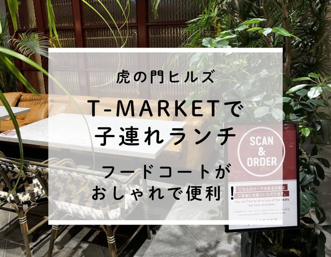 虎ノ門ヒルズT-MARKET子連れランチ｜フードコートがおしゃれで便利